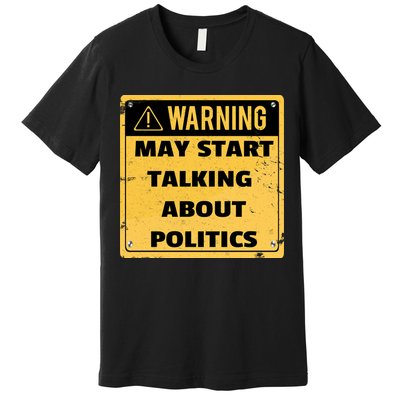 Warning May Start Talking About Politics Premium T-Shirt