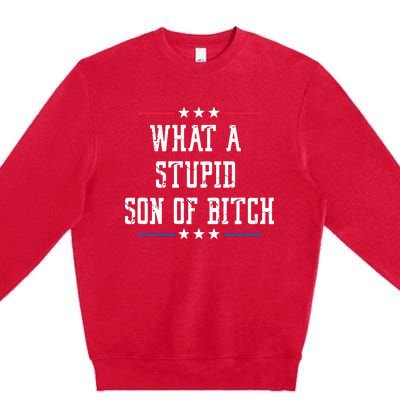 What A Stupid Son Of Bitch Premium Crewneck Sweatshirt