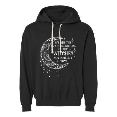 We Are The Granddaughters Of The Witches You Could Not Burn Garment-Dyed Fleece Hoodie