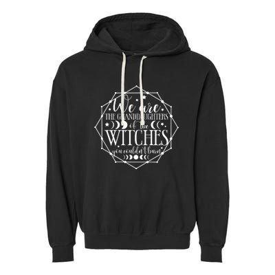 We Are The Granddaughters Of The Witches You CouldnT Burn Garment-Dyed Fleece Hoodie