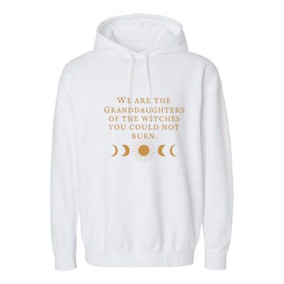 We Are The Granddaughters Of The Witches You Could Not Burn Gift Garment-Dyed Fleece Hoodie