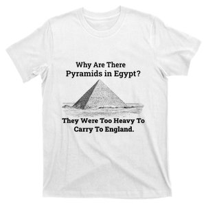 Why Are There Pyramids In Egypt They Were Too Heavy To Carry To England T-Shirt