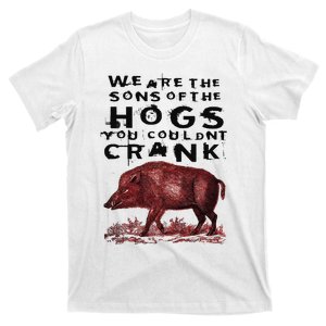 We Are The Sons Of The Hogs You Couldnt Crank T-Shirt