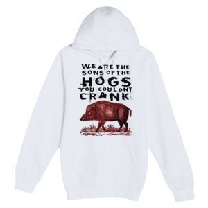 We Are The Sons Of The Hogs You Couldnt Crank Premium Pullover Hoodie