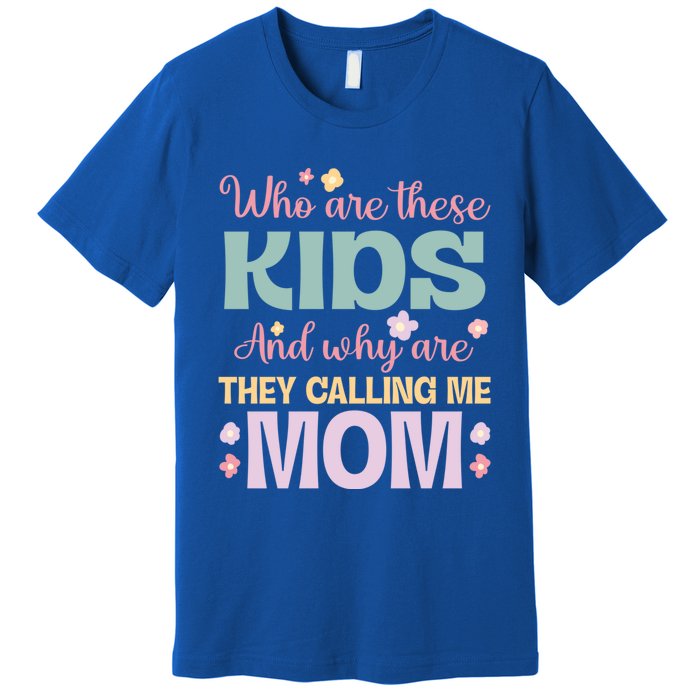 Who Are These And Why Are They Calling Me Mom Mother Gift Premium T-Shirt