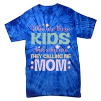 Who Are These And Why Are They Calling Me Mom Mother Gift Tie-Dye T-Shirt