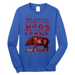 We Are The Sons Of The Hogs You Couldnt Crank Long Sleeve Shirt