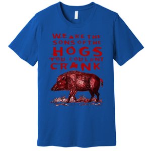 We Are The Sons Of The Hogs You Couldnt Crank Premium T-Shirt