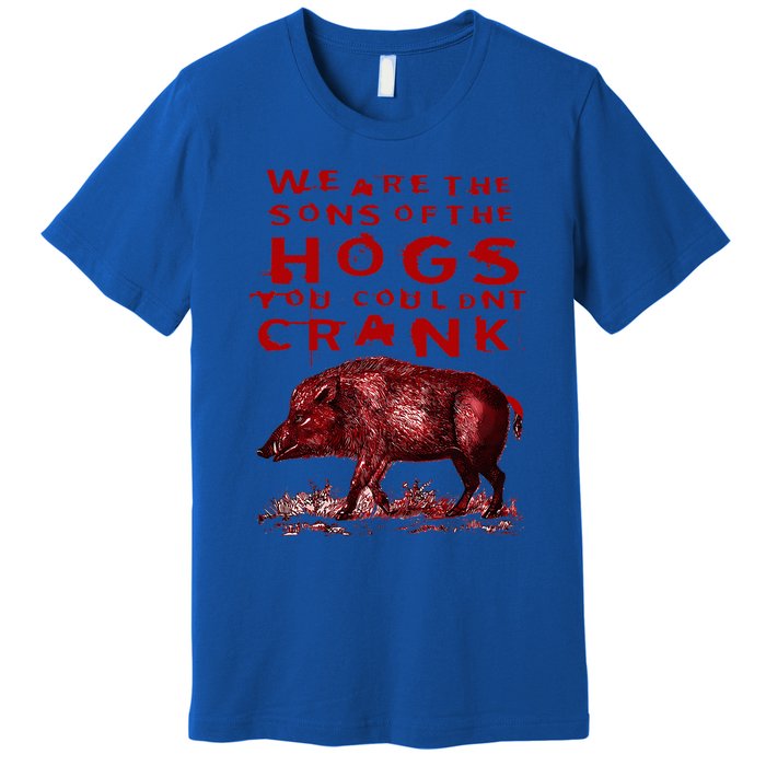 We Are The Sons Of The Hogs You Couldnt Crank Premium T-Shirt