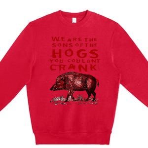 We Are The Sons Of The Hogs You Couldnt Crank Premium Crewneck Sweatshirt