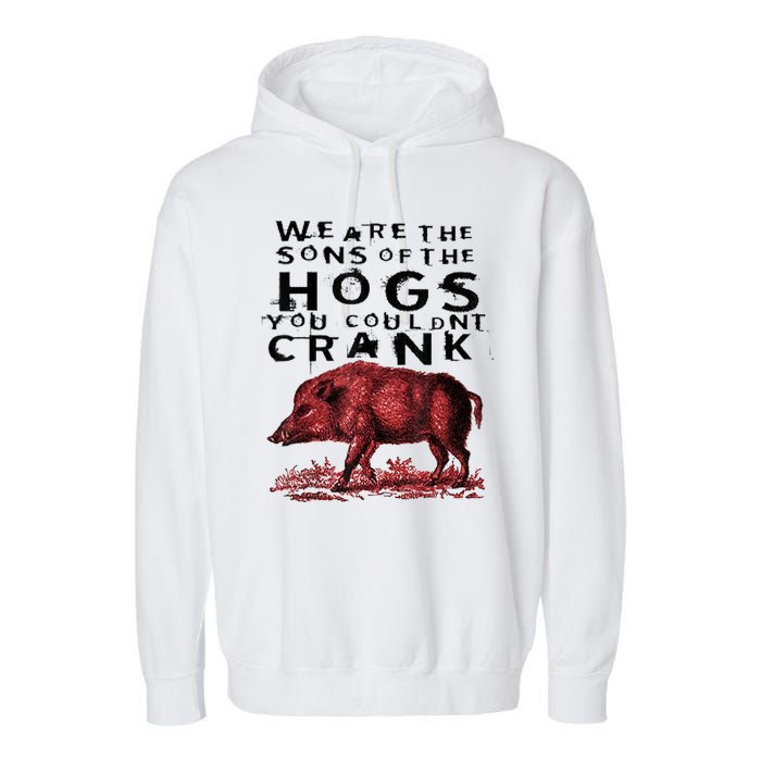 We Are The Sons Of The Hogs You Couldnt Crank Gift Garment-Dyed Fleece Hoodie