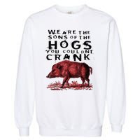 We Are The Sons Of The Hogs You Couldnt Crank Gift Garment-Dyed Sweatshirt