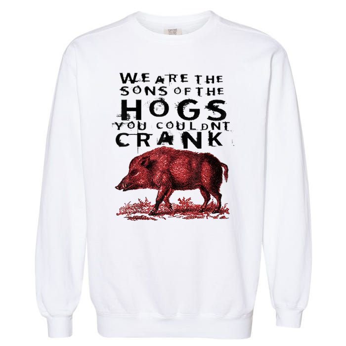 We Are The Sons Of The Hogs You Couldnt Crank Gift Garment-Dyed Sweatshirt