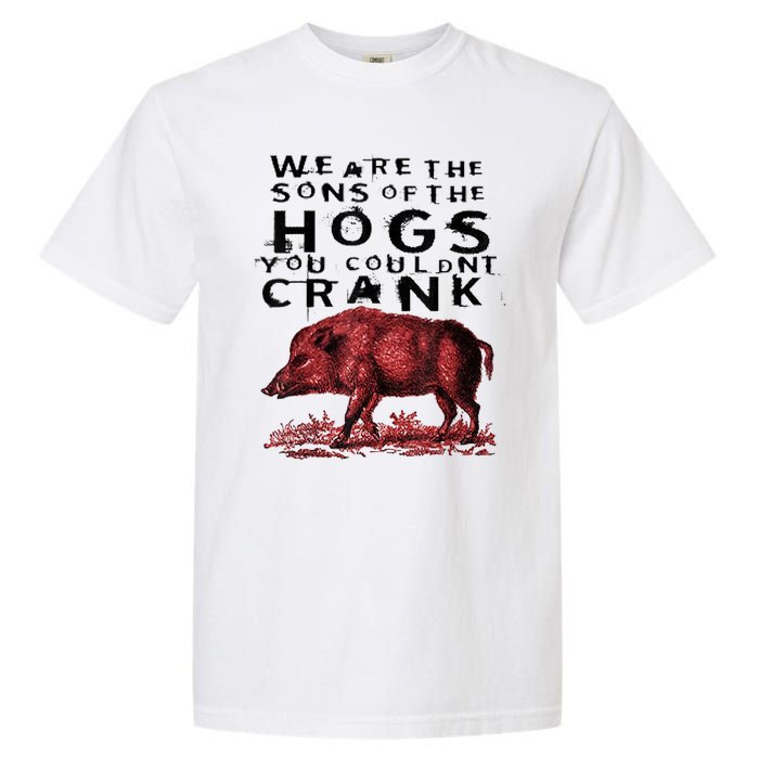 We Are The Sons Of The Hogs You Couldnt Crank Gift Garment-Dyed Heavyweight T-Shirt