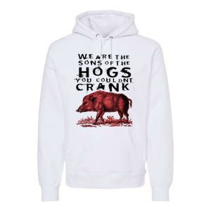 We Are The Sons Of The Hogs You Couldnt Crank Gift Premium Hoodie