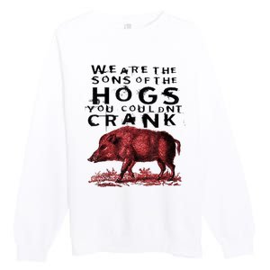 We Are The Sons Of The Hogs You Couldnt Crank Gift Premium Crewneck Sweatshirt