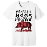 We Are The Sons Of The Hogs You Couldnt Crank Gift Premium T-Shirt