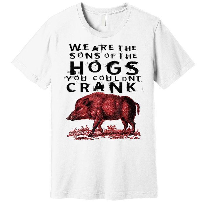 We Are The Sons Of The Hogs You Couldnt Crank Gift Premium T-Shirt