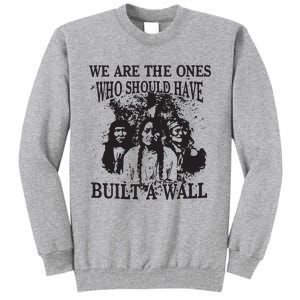 We Are The Ones Who Should Have Built A Wall Tall Sweatshirt