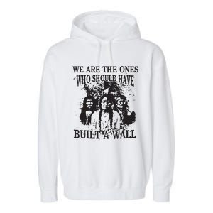 We Are The Ones Who Should Have Built A Wall Garment-Dyed Fleece Hoodie