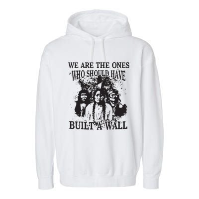 We Are The Ones Who Should Have Built A Wall Garment-Dyed Fleece Hoodie