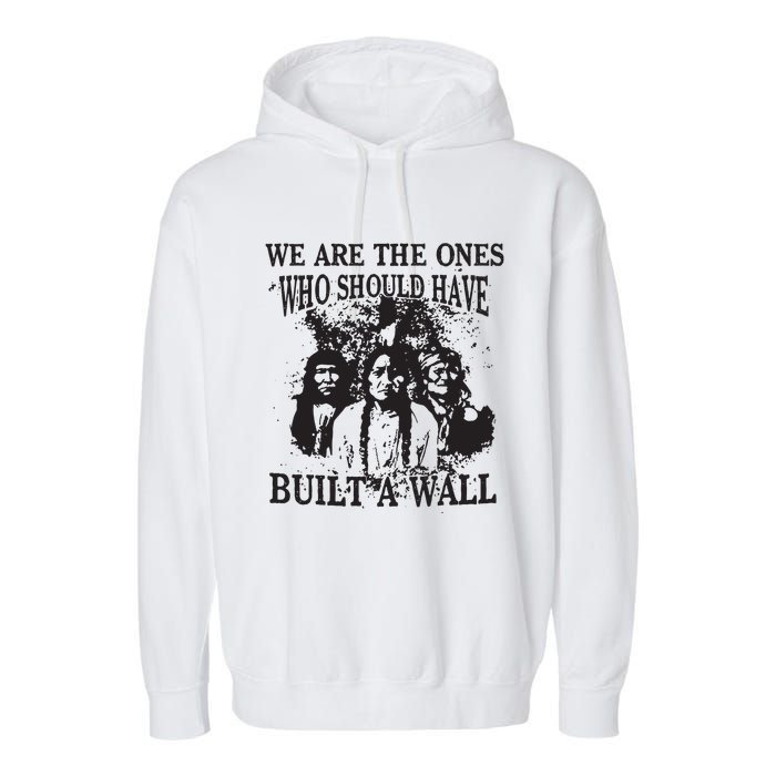 We Are The Ones Who Should Have Built A Wall Garment-Dyed Fleece Hoodie