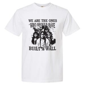 We Are The Ones Who Should Have Built A Wall Garment-Dyed Heavyweight T-Shirt