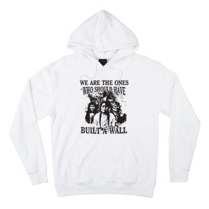 We Are The Ones Who Should Have Built A Wall Hoodie