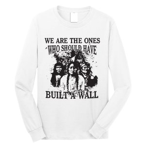 We Are The Ones Who Should Have Built A Wall Long Sleeve Shirt