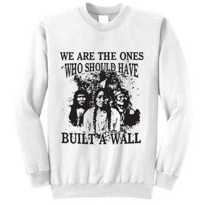 We Are The Ones Who Should Have Built A Wall Sweatshirt