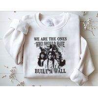 We Are The Ones Who Should Have Built A Wall Sweatshirt