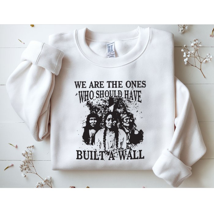 We Are The Ones Who Should Have Built A Wall Sweatshirt