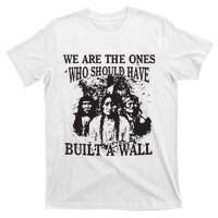 We Are The Ones Who Should Have Built A Wall T-Shirt