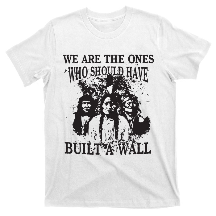 We Are The Ones Who Should Have Built A Wall T-Shirt