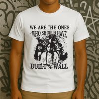 We Are The Ones Who Should Have Built A Wall T-Shirt