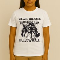 We Are The Ones Who Should Have Built A Wall T-Shirt