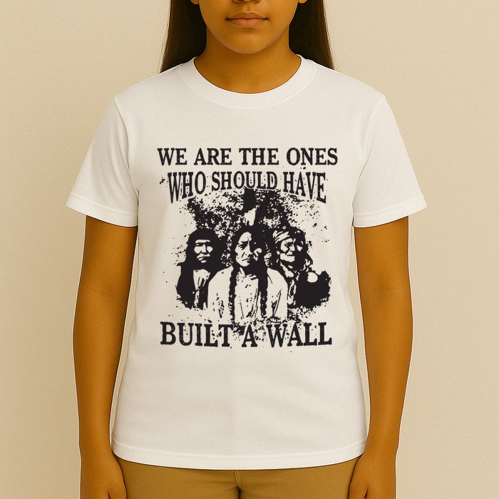 We Are The Ones Who Should Have Built A Wall T-Shirt