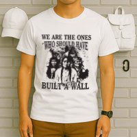 We Are The Ones Who Should Have Built A Wall T-Shirt