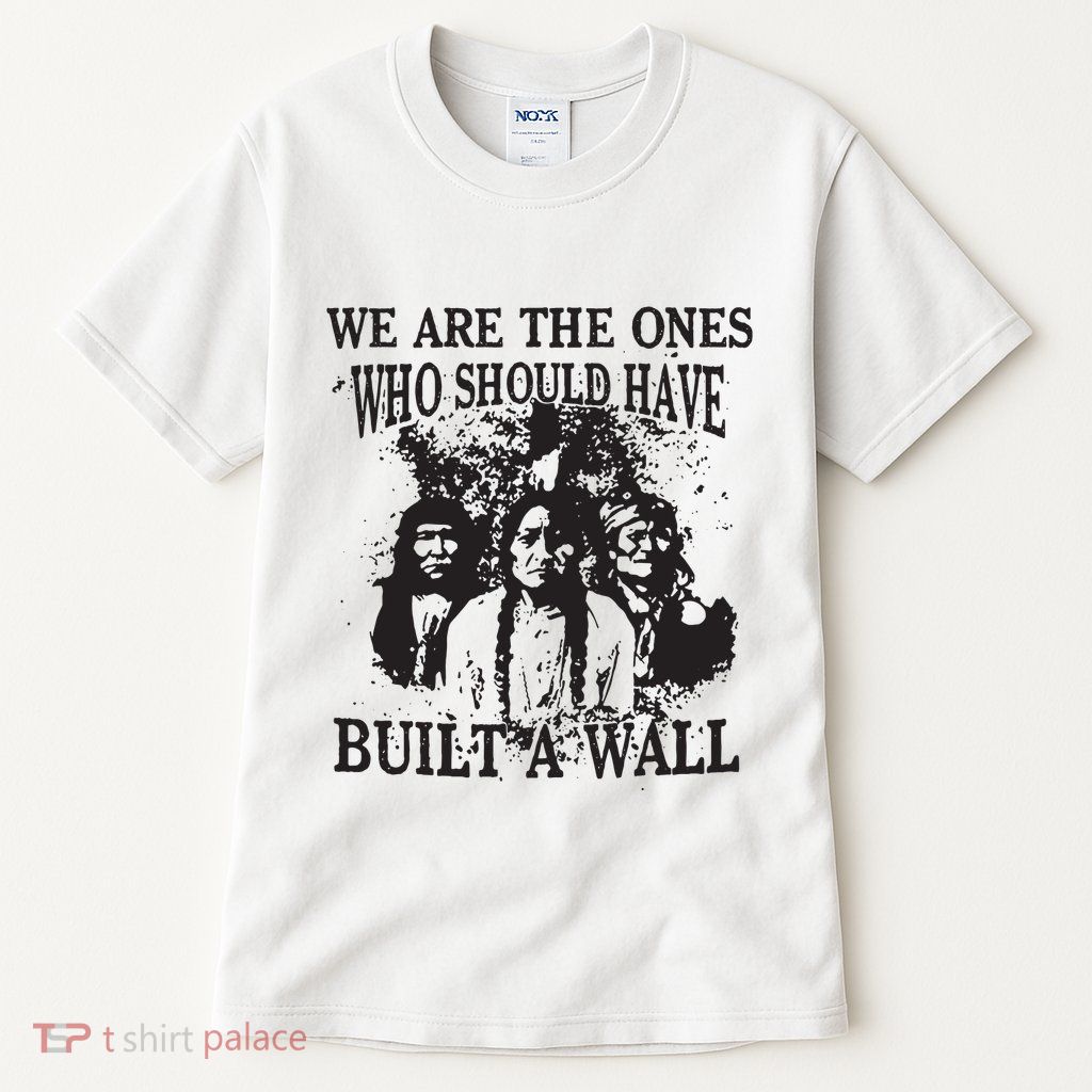We Are The Ones Who Should Have Built A Wall Tall T-Shirt