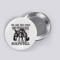 We Are The Ones Who Should Have Built A Wall Button