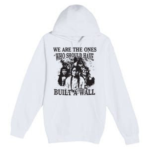 We Are The Ones Who Should Have Built A Wall Premium Pullover Hoodie