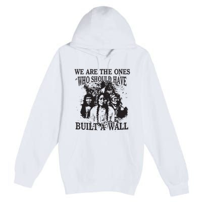 We Are The Ones Who Should Have Built A Wall Premium Pullover Hoodie