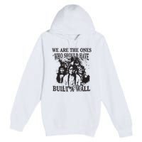 We Are The Ones Who Should Have Built A Wall Premium Pullover Hoodie