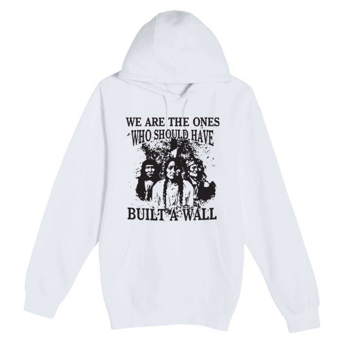 We Are The Ones Who Should Have Built A Wall Premium Pullover Hoodie