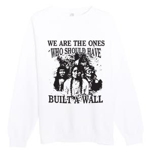 We Are The Ones Who Should Have Built A Wall Premium Crewneck Sweatshirt