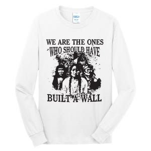 We Are The Ones Who Should Have Built A Wall Tall Long Sleeve T-Shirt