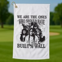 We Are The Ones Who Should Have Built A Wall Golf Towel