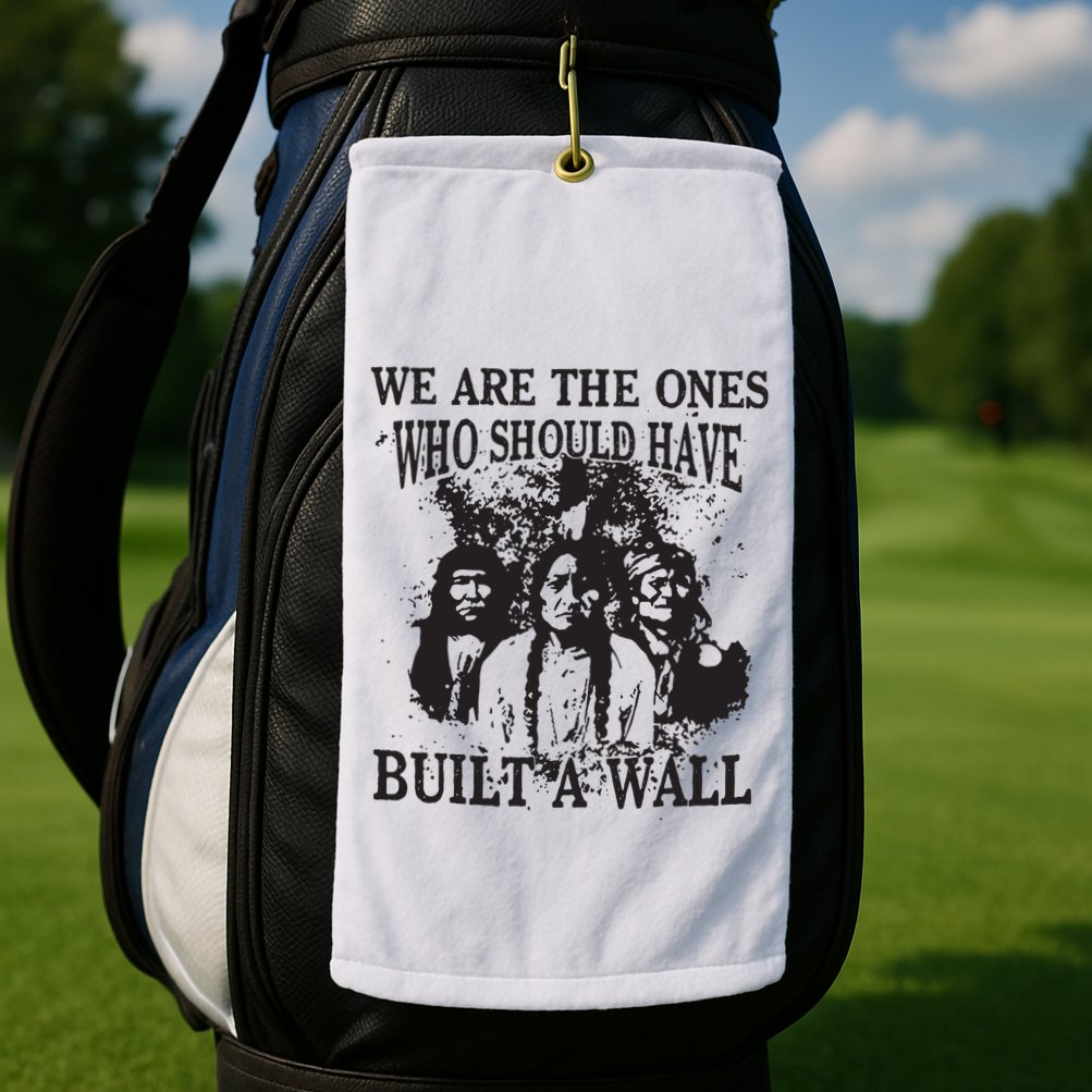 We Are The Ones Who Should Have Built A Wall Golf Towel