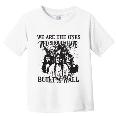 We Are The Ones Who Should Have Built A Wall Toddler T-Shirt