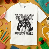 We Are The Ones Who Should Have Built A Wall Kids T-Shirt
